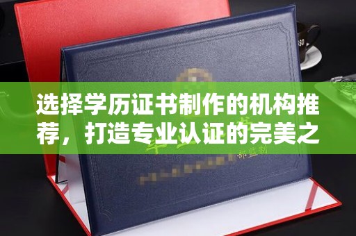康马选择学历证书制作的机构推荐，打造专业认证的完美之选